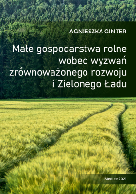 Okładka książki Małe gospodarstwa rolne wobec wyzwań zrównoważonego rozwoju i Zielonego Ładu